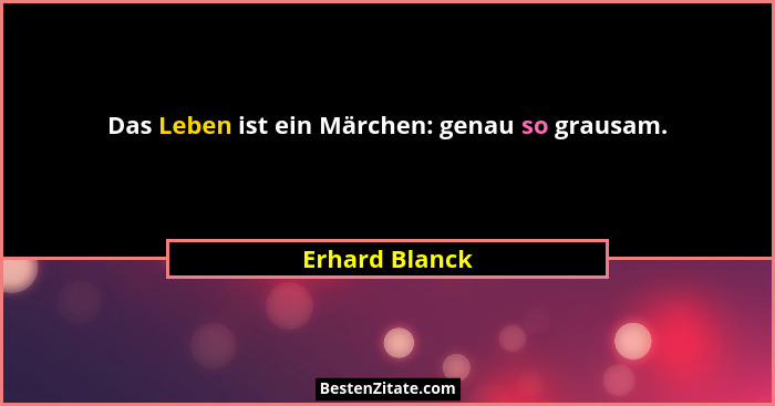 Das Leben ist ein Märchen: genau so grausam.... - Erhard Blanck