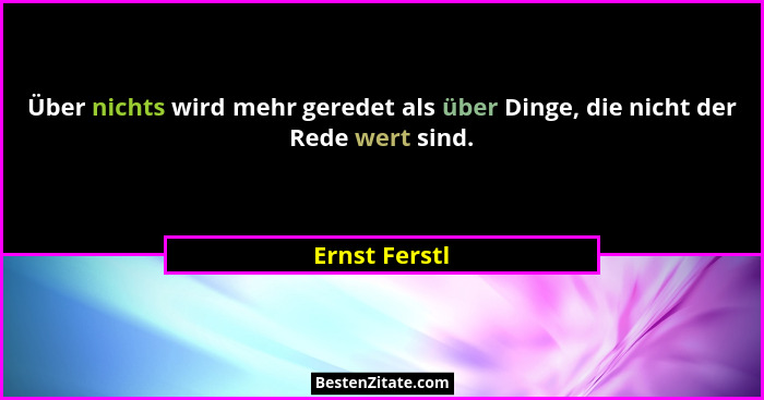 Über nichts wird mehr geredet als über Dinge, die nicht der Rede wert sind.... - Ernst Ferstl