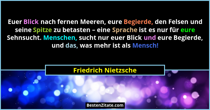 Euer Blick nach fernen Meeren, eure Begierde, den Felsen und seine Spitze zu betasten – eine Sprache ist es nur für eure Sehnsuc... - Friedrich Nietzsche