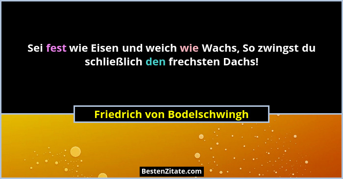 Sei fest wie Eisen und weich wie Wachs, So zwingst du schließlich den frechsten Dachs!... - Friedrich von Bodelschwingh