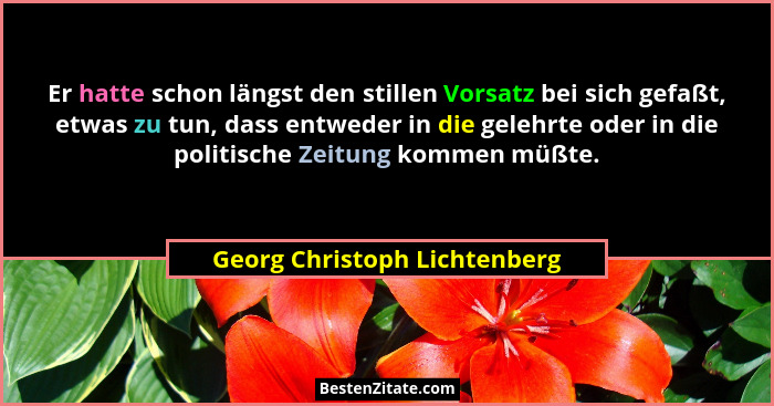 Er hatte schon längst den stillen Vorsatz bei sich gefaßt, etwas zu tun, dass entweder in die gelehrte oder in die polit... - Georg Christoph Lichtenberg
