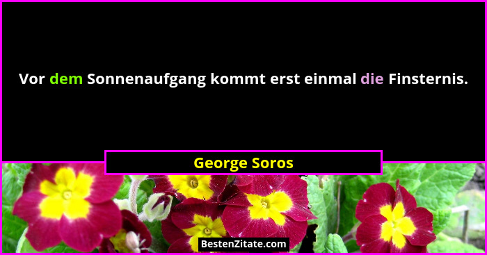 Vor dem Sonnenaufgang kommt erst einmal die Finsternis.... - George Soros