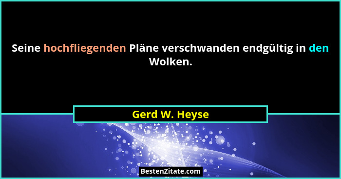 Seine hochfliegenden Pläne verschwanden endgültig in den Wolken.... - Gerd W. Heyse
