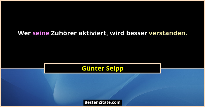 Wer seine Zuhörer aktiviert, wird besser verstanden.... - Günter Seipp