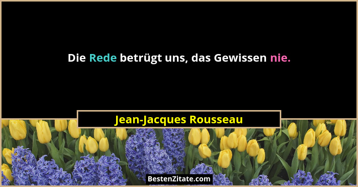 Die Rede betrügt uns, das Gewissen nie.... - Jean-Jacques Rousseau