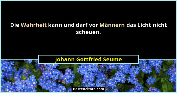 Die Wahrheit kann und darf vor Männern das Licht nicht scheuen.... - Johann Gottfried Seume