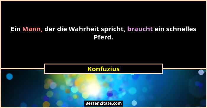 Ein Mann, der die Wahrheit spricht, braucht ein schnelles Pferd.... - Konfuzius