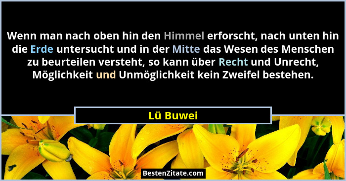Wenn man nach oben hin den Himmel erforscht, nach unten hin die Erde untersucht und in der Mitte das Wesen des Menschen zu beurteilen verst... - Lü Buwei