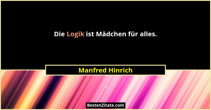 Die Logik ist Mädchen für alles.... - Manfred Hinrich