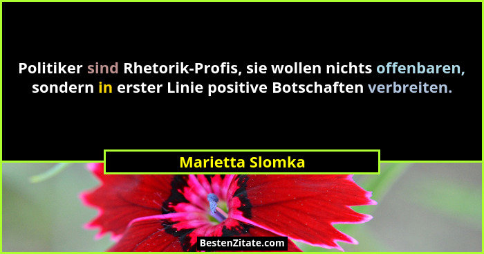 Politiker sind Rhetorik-Profis, sie wollen nichts offenbaren, sondern in erster Linie positive Botschaften verbreiten.... - Marietta Slomka