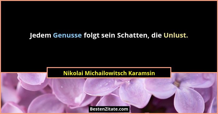 Jedem Genusse folgt sein Schatten, die Unlust.... - Nikolai Michailowitsch Karamsin