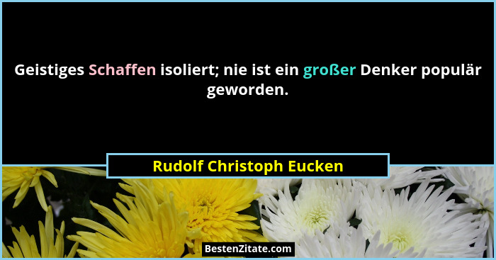 Geistiges Schaffen isoliert; nie ist ein großer Denker populär geworden.... - Rudolf Christoph Eucken