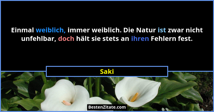 Einmal weiblich, immer weiblich. Die Natur ist zwar nicht unfehlbar, doch hält sie stets an ihren Fehlern fest.... - Saki