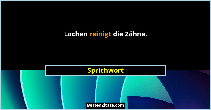 Lachen reinigt die Zähne.... - Sprichwort