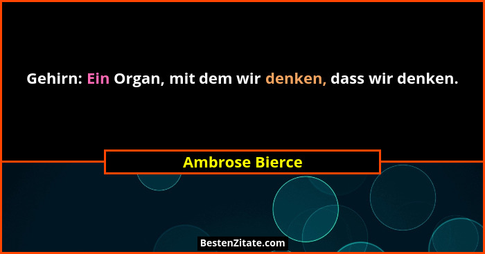 Gehirn: Ein Organ, mit dem wir denken, dass wir denken.... - Ambrose Bierce