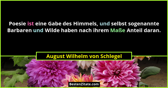 Poesie ist eine Gabe des Himmels, und selbst sogenannte Barbaren und Wilde haben nach ihrem Maße Anteil daran.... - August Wilhelm von Schlegel