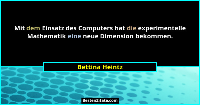 Mit dem Einsatz des Computers hat die experimentelle Mathematik eine neue Dimension bekommen.... - Bettina Heintz