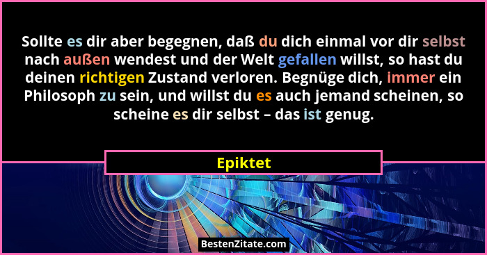 Sollte es dir aber begegnen, daß du dich einmal vor dir selbst nach außen wendest und der Welt gefallen willst, so hast du deinen richtigen... - Epiktet