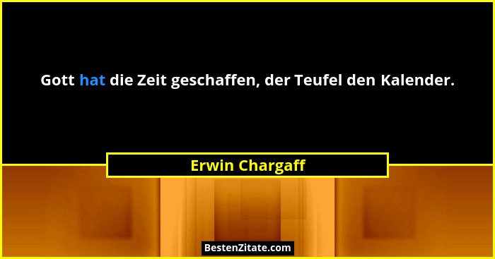Gott hat die Zeit geschaffen, der Teufel den Kalender.... - Erwin Chargaff