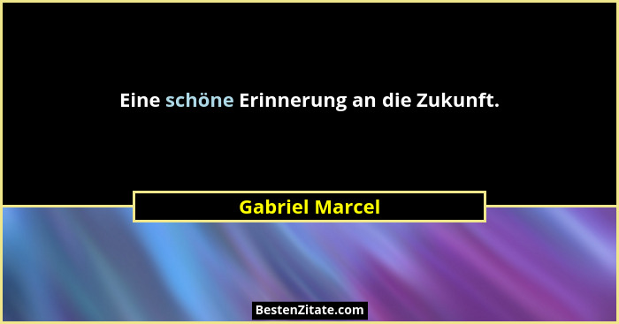 Eine schöne Erinnerung an die Zukunft.... - Gabriel Marcel