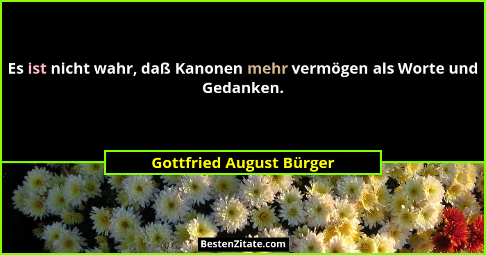 Es ist nicht wahr, daß Kanonen mehr vermögen als Worte und Gedanken.... - Gottfried August Bürger