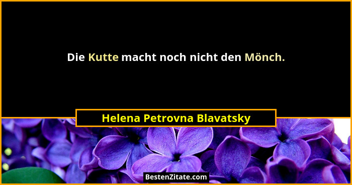 Die Kutte macht noch nicht den Mönch.... - Helena Petrovna Blavatsky