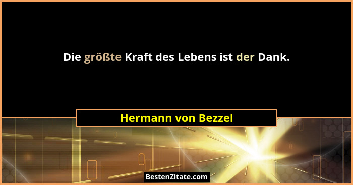 Die größte Kraft des Lebens ist der Dank.... - Hermann von Bezzel