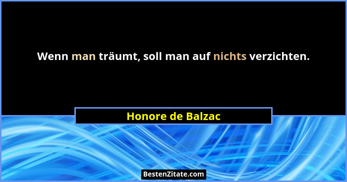 Wenn man träumt, soll man auf nichts verzichten.... - Honore de Balzac