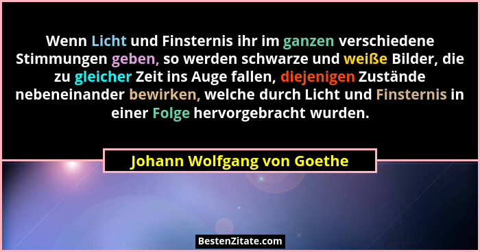 Wenn Licht und Finsternis ihr im ganzen verschiedene Stimmungen geben, so werden schwarze und weiße Bilder, die zu gleich... - Johann Wolfgang von Goethe