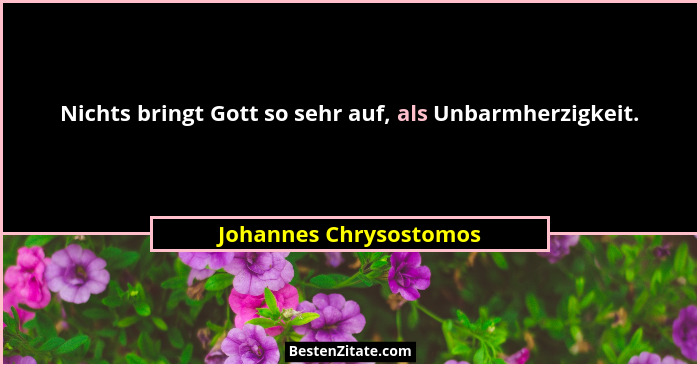 Nichts bringt Gott so sehr auf, als Unbarmherzigkeit.... - Johannes Chrysostomos
