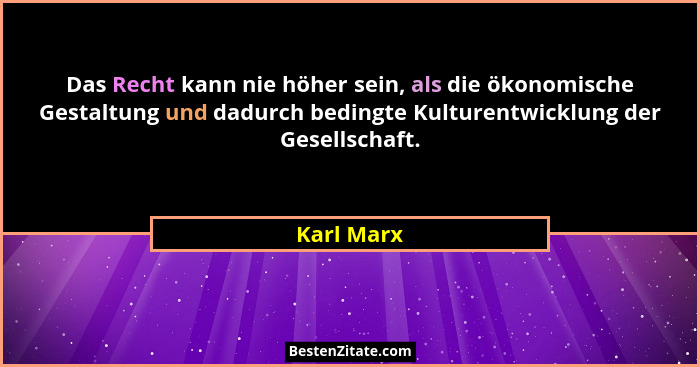Das Recht kann nie höher sein, als die ökonomische Gestaltung und dadurch bedingte Kulturentwicklung der Gesellschaft.... - Karl Marx