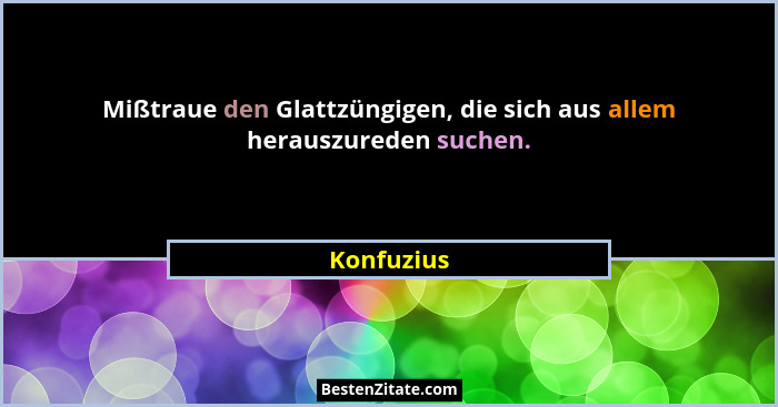 Mißtraue den Glattzüngigen, die sich aus allem herauszureden suchen.... - Konfuzius