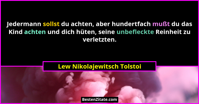 Jedermann sollst du achten, aber hundertfach mußt du das Kind achten und dich hüten, seine unbefleckte Reinheit zu verlet... - Lew Nikolajewitsch Tolstoi