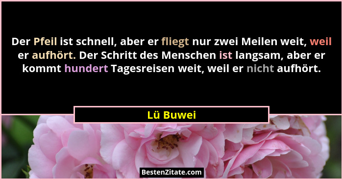Der Pfeil ist schnell, aber er fliegt nur zwei Meilen weit, weil er aufhört. Der Schritt des Menschen ist langsam, aber er kommt hundert Ta... - Lü Buwei