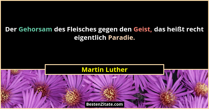 Der Gehorsam des Fleisches gegen den Geist, das heißt recht eigentlich Paradie.... - Martin Luther