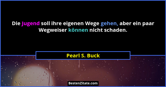 Die Jugend soll ihre eigenen Wege gehen, aber ein paar Wegweiser können nicht schaden.... - Pearl S. Buck