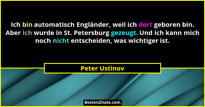 Ich bin automatisch Engländer, weil ich dort geboren bin. Aber ich wurde in St. Petersburg gezeugt. Und ich kann mich noch nicht entsc... - Peter Ustinov