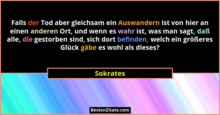 Falls der Tod aber gleichsam ein Auswandern ist von hier an einen anderen Ort, und wenn es wahr ist, was man sagt, daß alle, die gestorben... - Sokrates