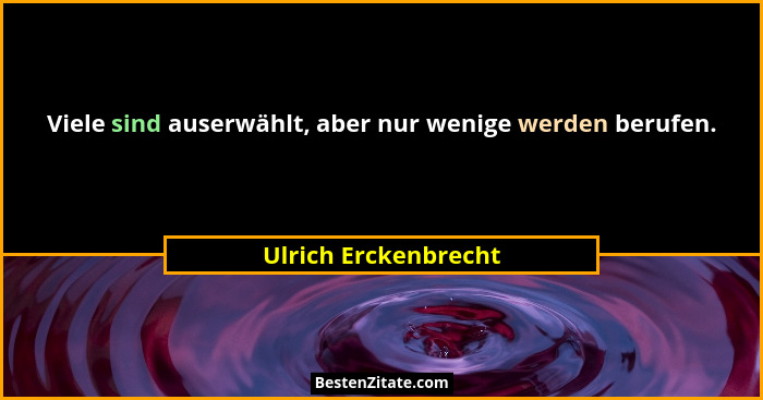 Viele sind auserwählt, aber nur wenige werden berufen.... - Ulrich Erckenbrecht