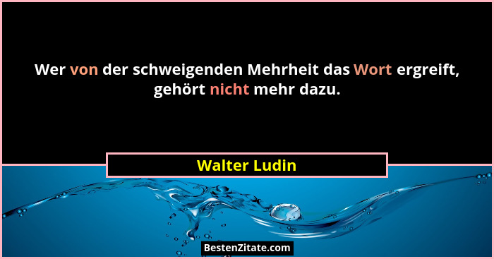 Wer von der schweigenden Mehrheit das Wort ergreift, gehört nicht mehr dazu.... - Walter Ludin