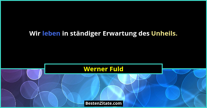 Wir leben in ständiger Erwartung des Unheils.... - Werner Fuld