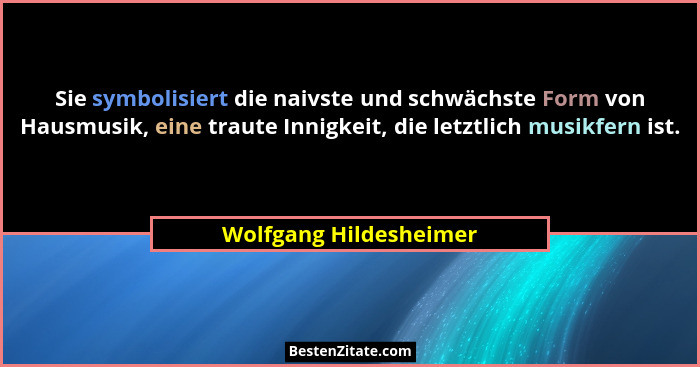 Sie symbolisiert die naivste und schwächste Form von Hausmusik, eine traute Innigkeit, die letztlich musikfern ist.... - Wolfgang Hildesheimer