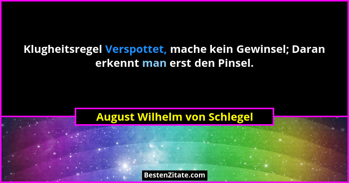 Klugheitsregel Verspottet, mache kein Gewinsel; Daran erkennt man erst den Pinsel.... - August Wilhelm von Schlegel