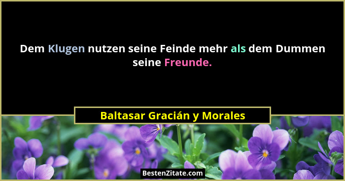 Dem Klugen nutzen seine Feinde mehr als dem Dummen seine Freunde.... - Baltasar Gracián y Morales