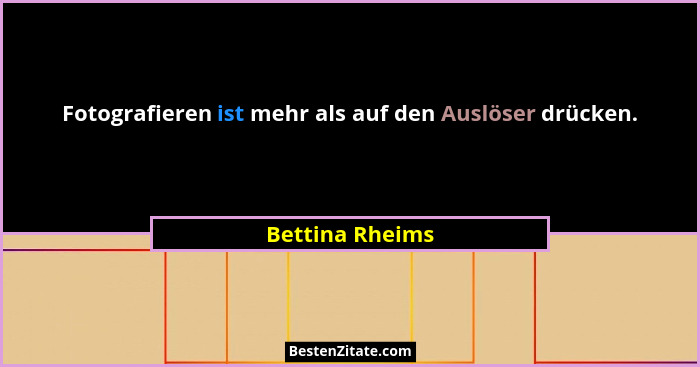 Fotografieren ist mehr als auf den Auslöser drücken.... - Bettina Rheims