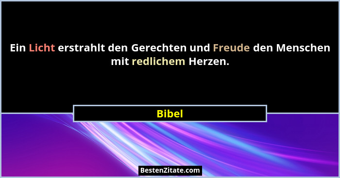 Ein Licht erstrahlt den Gerechten und Freude den Menschen mit redlichem Herzen.... - Bibel