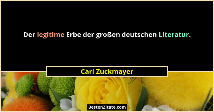 Der legitime Erbe der großen deutschen Literatur.... - Carl Zuckmayer