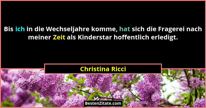 Bis ich in die Wechseljahre komme, hat sich die Fragerei nach meiner Zeit als Kinderstar hoffentlich erledigt.... - Christina Ricci