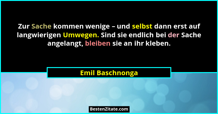 Zur Sache kommen wenige – und selbst dann erst auf langwierigen Umwegen. Sind sie endlich bei der Sache angelangt, bleiben sie an ih... - Emil Baschnonga