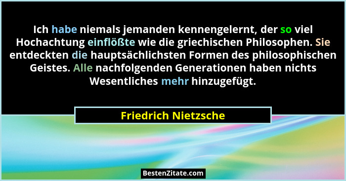 Ich habe niemals jemanden kennengelernt, der so viel Hochachtung einflößte wie die griechischen Philosophen. Sie entdeckten die... - Friedrich Nietzsche